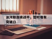 爱奇艺体育在线直播-冰河联连续战平，暂时难有突破口