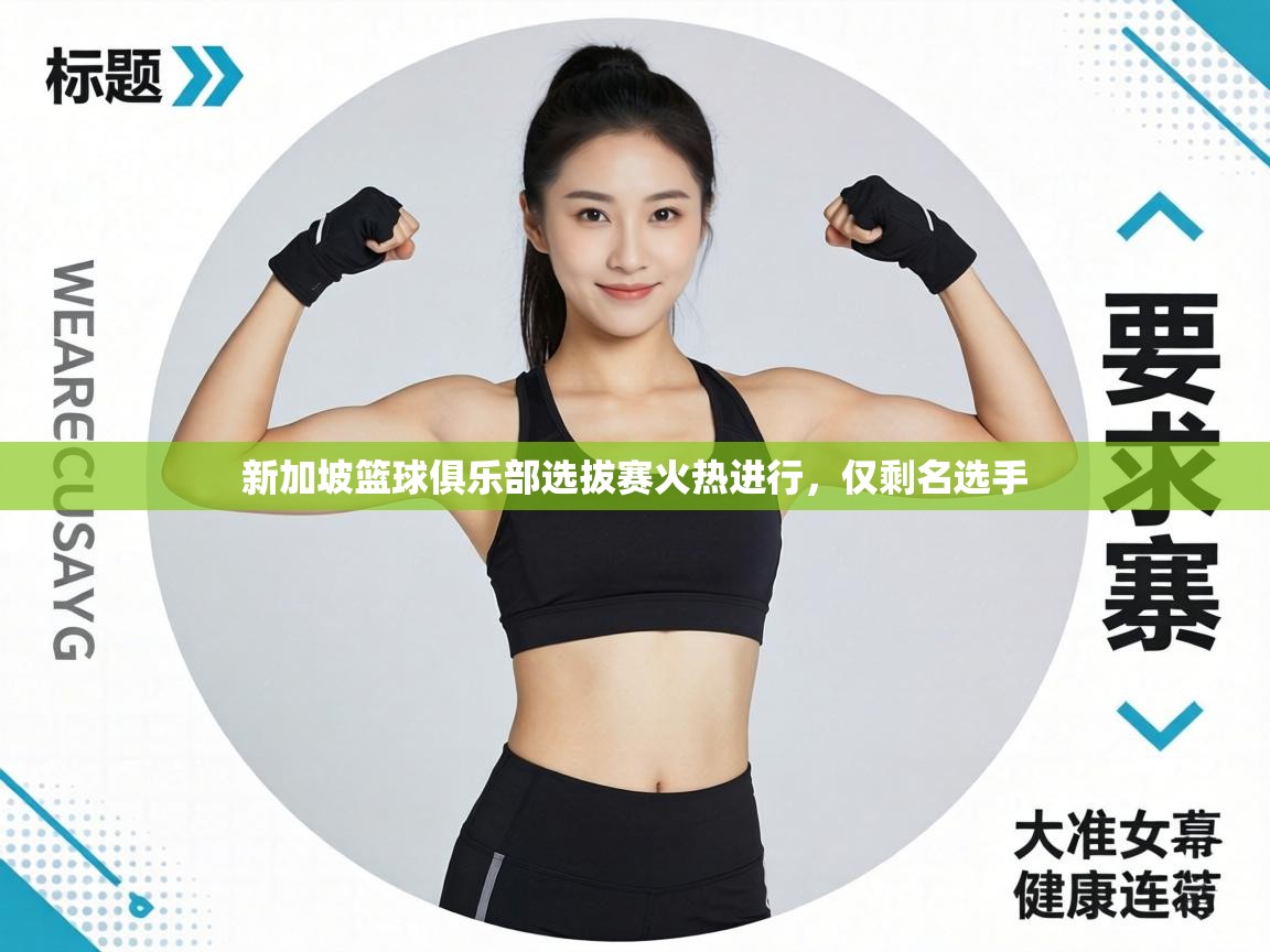 新加坡篮球俱乐部选拔赛火热进行，仅剩名选手  第2张