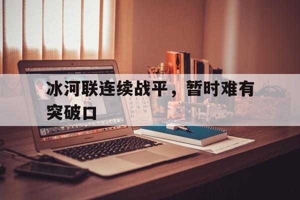 冰河联连续战平，暂时难有突破口